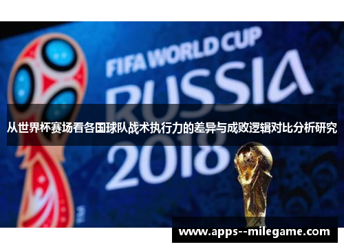 从世界杯赛场看各国球队战术执行力的差异与成败逻辑对比分析研究