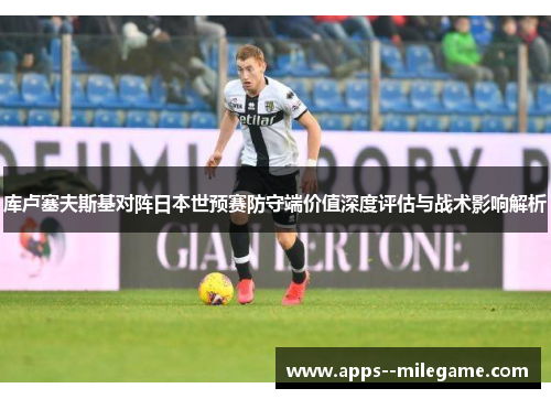库卢塞夫斯基对阵日本世预赛防守端价值深度评估与战术影响解析