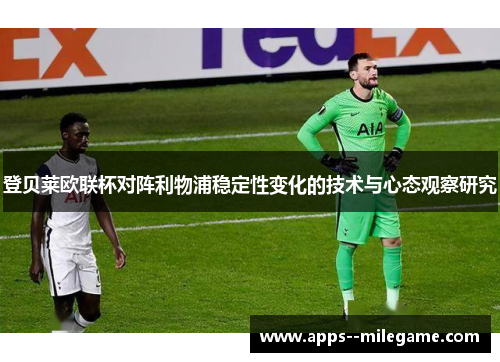 登贝莱欧联杯对阵利物浦稳定性变化的技术与心态观察研究