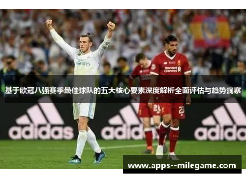 基于欧冠八强赛季最佳球队的五大核心要素深度解析全面评估与趋势洞察