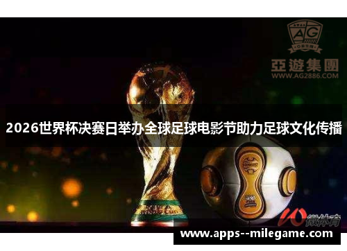 2026世界杯决赛日举办全球足球电影节助力足球文化传播 2026世界杯决赛日举办全球足球电影节助力足球文化传播