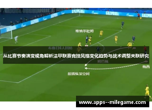 从比赛节奏演变视角解析法甲联赛竞技风格变化趋势与战术调整关联研究 从比赛节奏演变视角解析法甲联赛竞技风格变化趋势与战术调整关联研究