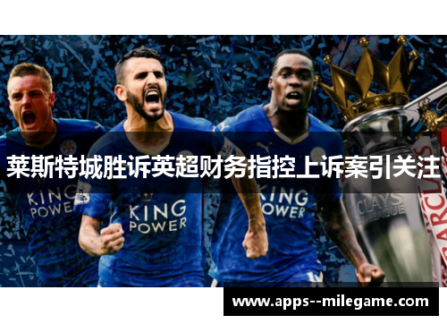 莱斯特城胜诉英超财务指控上诉案引关注 莱斯特城胜诉英超财务指控上诉案引关注