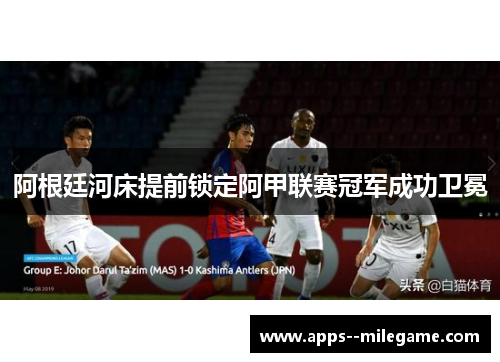 阿根廷河床提前锁定阿甲联赛冠军成功卫冕