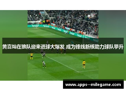 黄喜灿在狼队迎来进球大爆发 成为锋线新核助力球队攀升