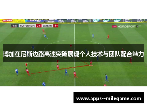 博加在尼斯边路高速突破展现个人技术与团队配合魅力