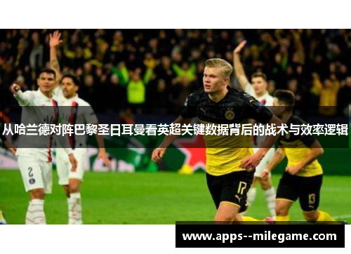 从哈兰德对阵巴黎圣日耳曼看英超关键数据背后的战术与效率逻辑