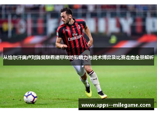 从恰尔汗奥卢对阵曼联看德甲攻防影响力与战术博弈及比赛走向全景解析