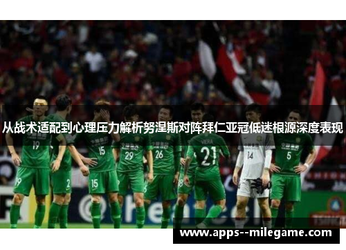 从战术适配到心理压力解析努涅斯对阵拜仁亚冠低迷根源深度表现