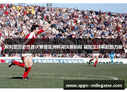 叙利亚历史性首次晋级亚洲杯淘汰赛阶段 展现足球崛起新力量 叙利亚历史性首次晋级亚洲杯淘汰赛阶段 展现足球崛起新力量