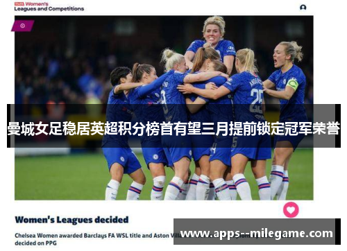 曼城女足稳居英超积分榜首有望三月提前锁定冠军荣誉 曼城女足稳居英超积分榜首有望三月提前锁定冠军荣誉