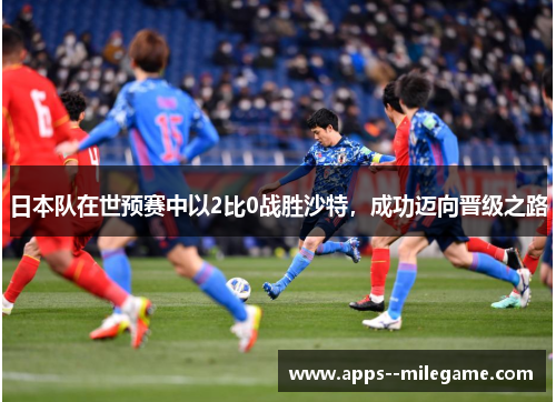 日本队在世预赛中以2比0战胜沙特,成功迈向晋级之路 日本队在世预赛中以2比0战胜沙特,成功迈向晋级之路