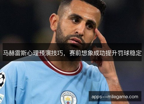 马赫雷斯心理预演技巧，赛前想象成功提升罚球稳定