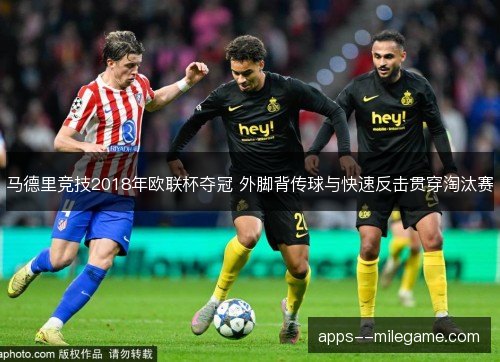 马德里竞技2018年欧联杯夺冠 外脚背传球与快速反击贯穿淘汰赛