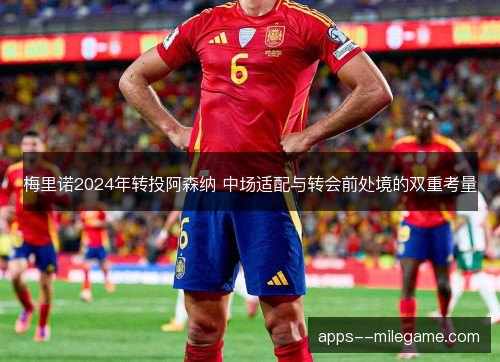 梅里诺2024年转投阿森纳 中场适配与转会前处境的双重考量